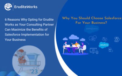 6 Reasons Why Opting for Erudite Works as Your Consulting Partner Can Maximize the Benefits of Salesforce Implementation for Your Business
