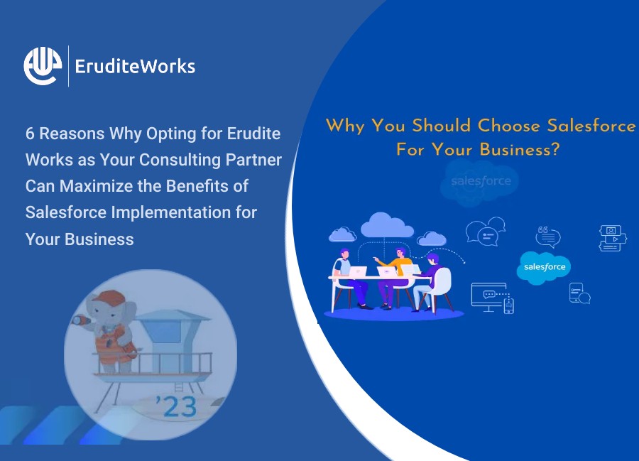 6 Reasons Why Opting for Erudite Works as Your Consulting Partner Can Maximize the Benefits of Salesforce Implementation for Your Business